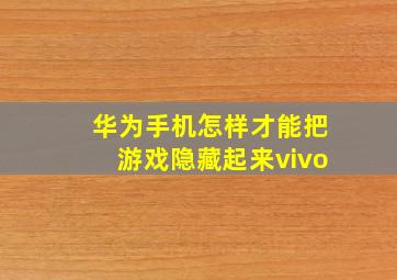 华为手机怎样才能把游戏隐藏起来vivo