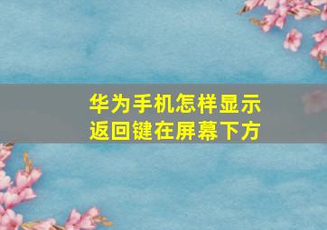 华为手机怎样显示返回键在屏幕下方