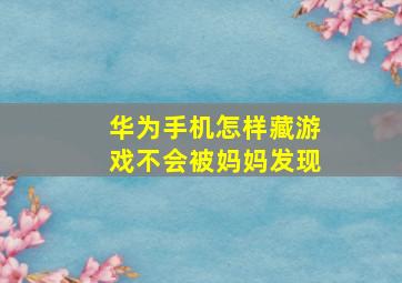 华为手机怎样藏游戏不会被妈妈发现