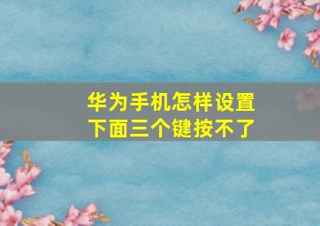 华为手机怎样设置下面三个键按不了