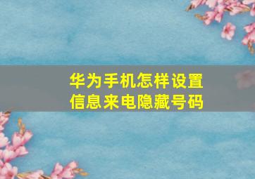 华为手机怎样设置信息来电隐藏号码