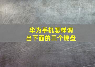 华为手机怎样调出下面的三个键盘