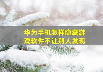 华为手机怎样隐藏游戏软件不让别人发现