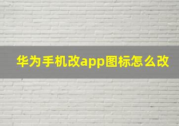 华为手机改app图标怎么改