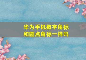 华为手机数字角标和圆点角标一样吗