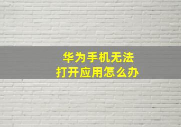 华为手机无法打开应用怎么办