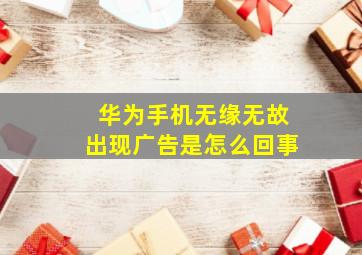 华为手机无缘无故出现广告是怎么回事