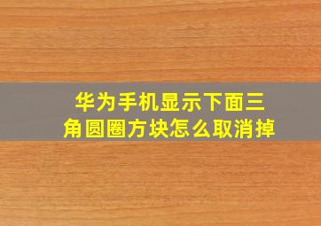 华为手机显示下面三角圆圈方块怎么取消掉