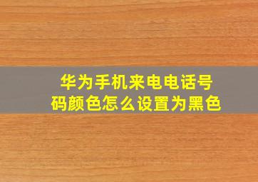 华为手机来电电话号码颜色怎么设置为黑色