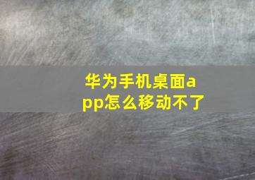 华为手机桌面app怎么移动不了