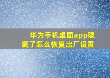 华为手机桌面app隐藏了怎么恢复出厂设置