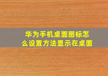 华为手机桌面图标怎么设置方法显示在桌面