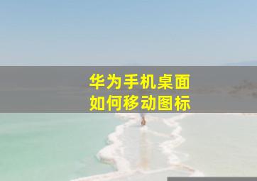 华为手机桌面如何移动图标