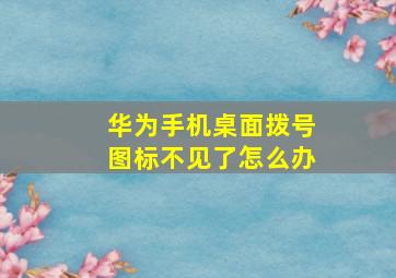 华为手机桌面拨号图标不见了怎么办