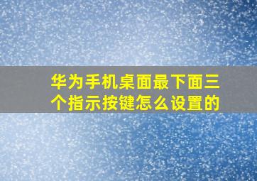 华为手机桌面最下面三个指示按键怎么设置的