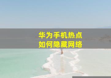 华为手机热点如何隐藏网络