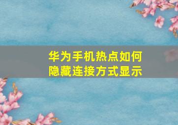 华为手机热点如何隐藏连接方式显示