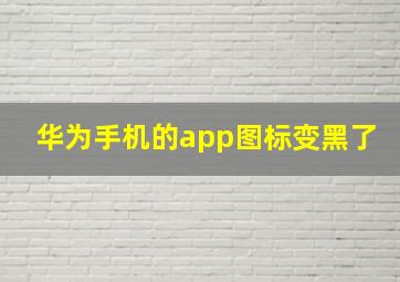 华为手机的app图标变黑了