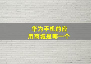 华为手机的应用商城是哪一个