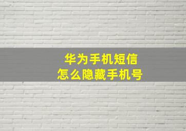 华为手机短信怎么隐藏手机号