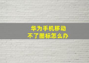 华为手机移动不了图标怎么办