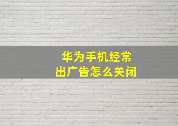 华为手机经常出广告怎么关闭