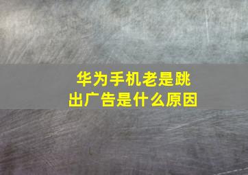 华为手机老是跳出广告是什么原因