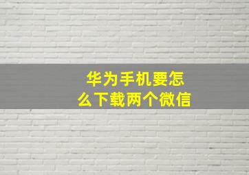 华为手机要怎么下载两个微信