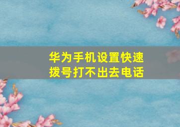 华为手机设置快速拨号打不出去电话