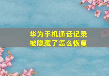 华为手机通话记录被隐藏了怎么恢复