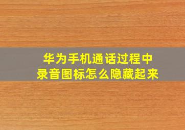 华为手机通话过程中录音图标怎么隐藏起来