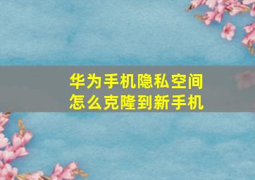 华为手机隐私空间怎么克隆到新手机