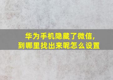 华为手机隐藏了微信,到哪里找出来呢怎么设置