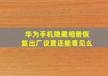 华为手机隐藏相册恢复出厂设置还能看见么