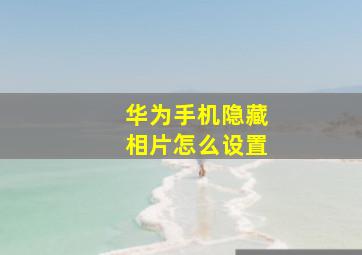 华为手机隐藏相片怎么设置