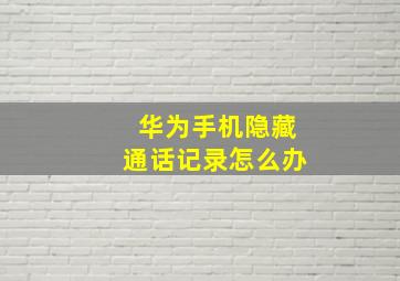 华为手机隐藏通话记录怎么办