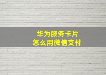 华为服务卡片怎么用微信支付