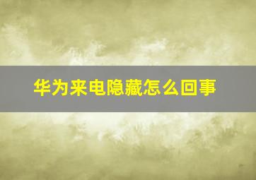 华为来电隐藏怎么回事