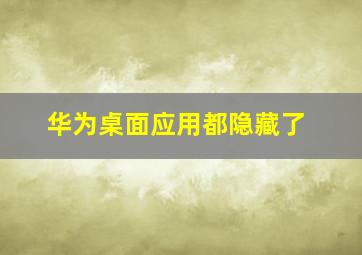 华为桌面应用都隐藏了