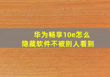 华为畅享10e怎么隐藏软件不被别人看到