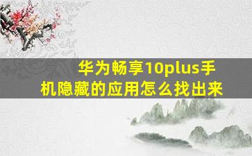 华为畅享10plus手机隐藏的应用怎么找出来