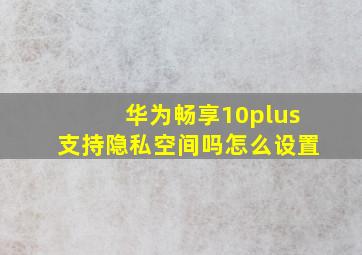 华为畅享10plus支持隐私空间吗怎么设置