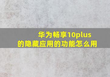 华为畅享10plus的隐藏应用的功能怎么用