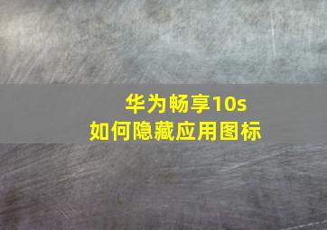 华为畅享10s如何隐藏应用图标