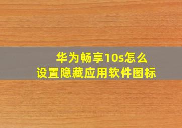 华为畅享10s怎么设置隐藏应用软件图标