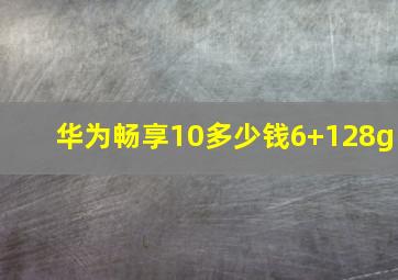 华为畅享10多少钱6+128g