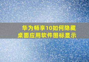 华为畅享10如何隐藏桌面应用软件图标显示