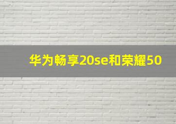 华为畅享20se和荣耀50