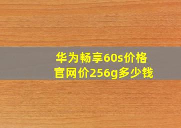 华为畅享60s价格官网价256g多少钱