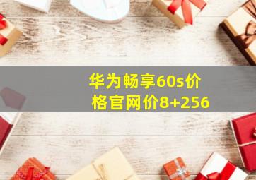 华为畅享60s价格官网价8+256